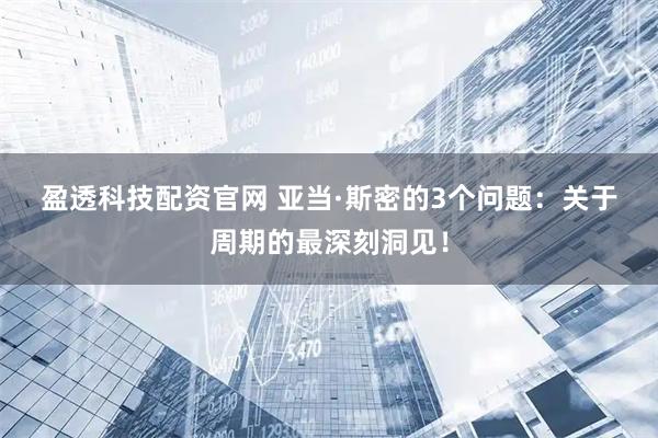 盈透科技配资官网 亚当·斯密的3个问题:关于周期的最深刻洞见!