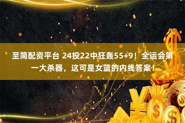 至简配资平台 24投22中狂轰55+9！全运会第一大杀器，这可是女篮的内线答案！