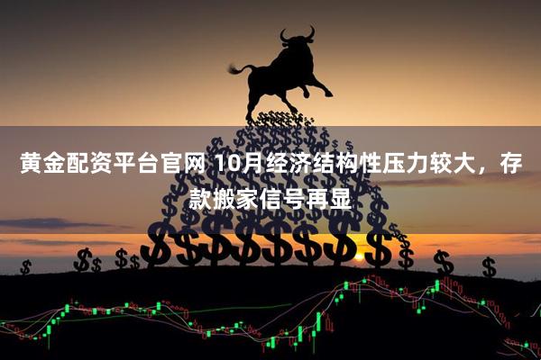 黄金配资平台官网 10月经济结构性压力较大，存款搬家信号再显