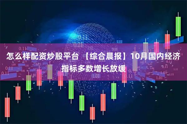 怎么样配资炒股平台 【综合晨报】10月国内经济指标多数增长放缓