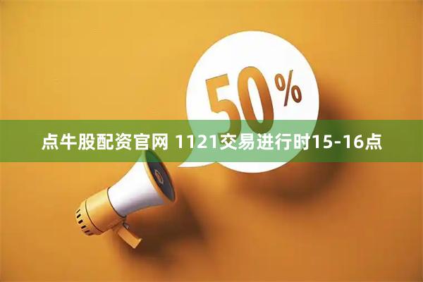点牛股配资官网 1121交易进行时15-16点