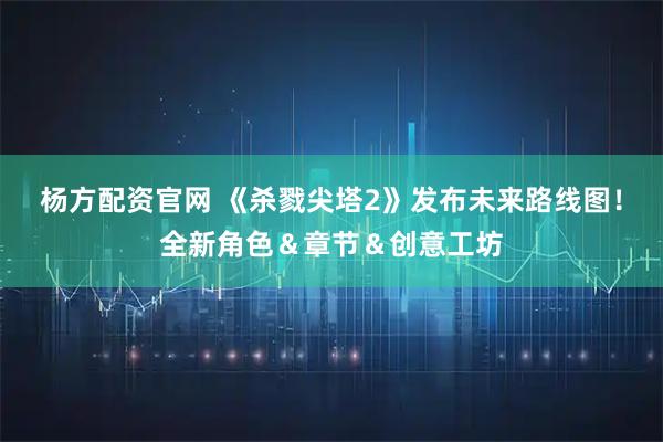 杨方配资官网 《杀戮尖塔2》发布未来路线图！全新角色＆章节＆创意工坊