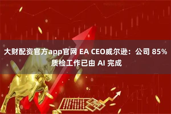 大财配资官方app官网 EA CEO威尔逊：公司 85% 质检工作已由 AI 完成