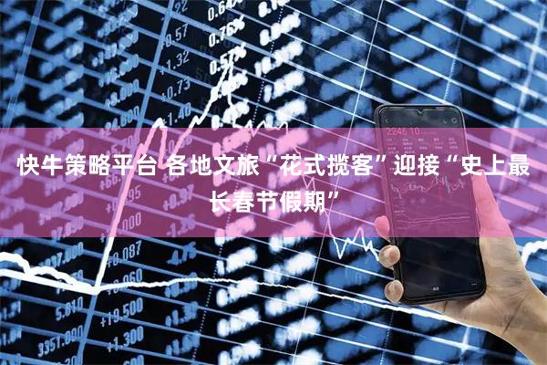 快牛策略平台 各地文旅“花式揽客”迎接“史上最长春节假期”