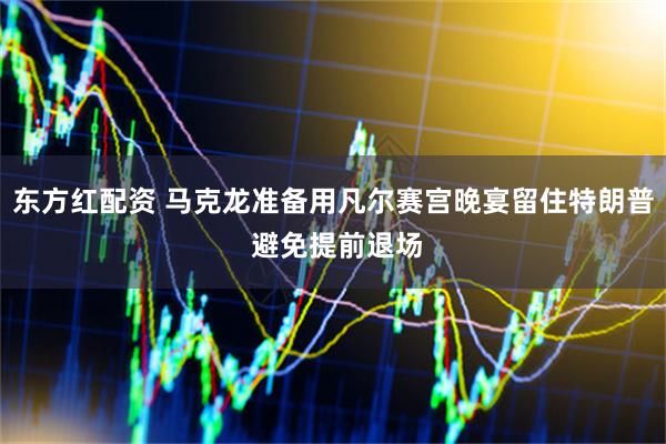 东方红配资 马克龙准备用凡尔赛宫晚宴留住特朗普 避免提前退场